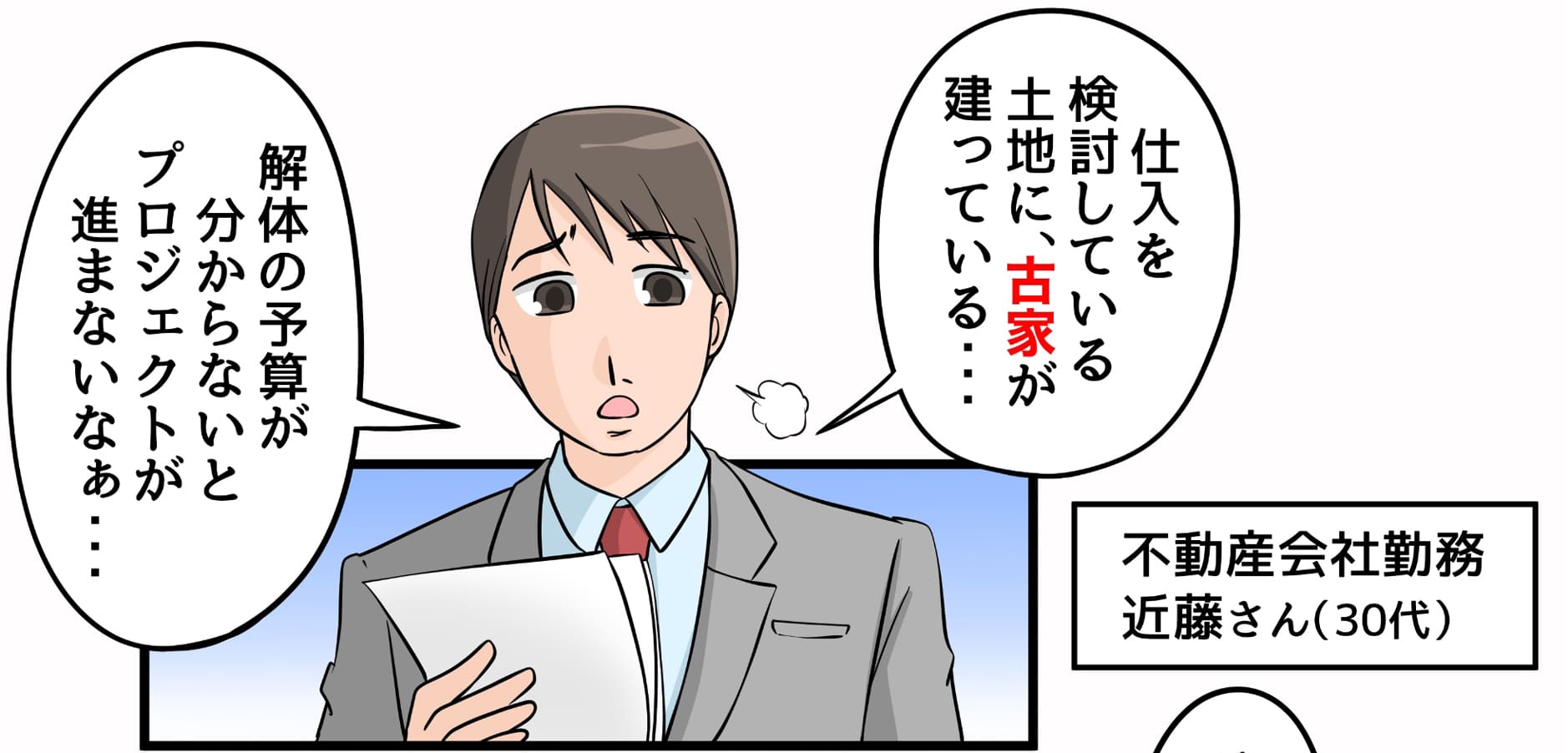仕入を検討している土地に、古家が建っている… 解体の予算が分からないとプロジェクトが進まないなぁ… 不動産会社勤務近藤さん(30代)
